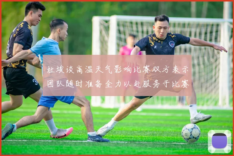 杜埃谈高温天气影响比赛双方表示团队随时准备全力以赴服务于比赛