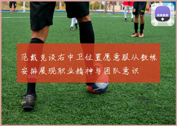 范戴克谈右中卫位置愿意服从教练安排展现职业精神与团队意识