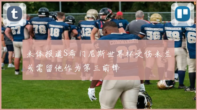 米体报道S希门尼斯世界杯受伤米兰或需留他作为第三前锋
