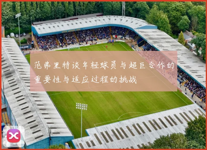 范弗里特谈年轻球员与超巨合作的重要性与适应过程的挑战