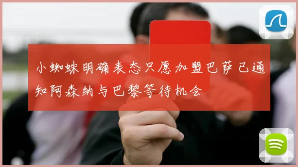小蜘蛛明确表态只愿加盟巴萨已通知阿森纳与巴黎等待机会