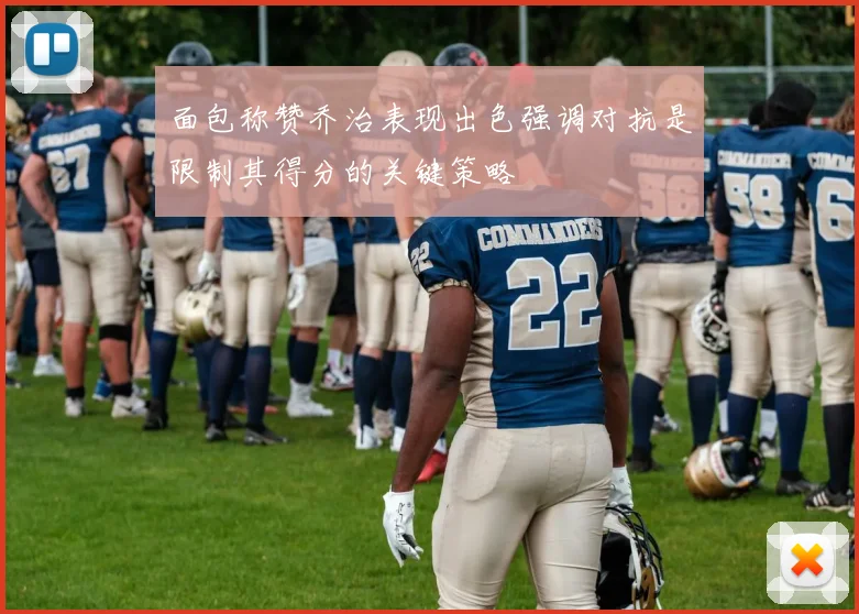 面包称赞乔治表现出色强调对抗是限制其得分的关键策略