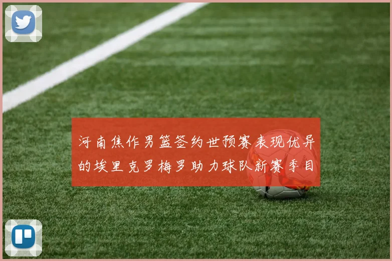 河南焦作男篮签约世预赛表现优异的埃里克罗梅罗助力球队新赛季目标