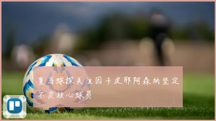 皇马球探关注因卡皮耶阿森纳坚定不卖核心球员